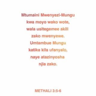 Mit 3:5-6 - Mtumaini BWANA kwa moyo wako wote,
Wala usizitegemee akili zako mwenyewe;
Katika njia zako zote mkiri yeye,
Naye atayanyosha mapito yako.