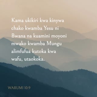 Warumi 10:9 - Kwa sababu, ukimkiri Yesu kwa kinywa chako ya kuwa ni Bwana, na kuamini moyoni mwako ya kuwa Mungu alimfufua katika wafu, utaokoka.