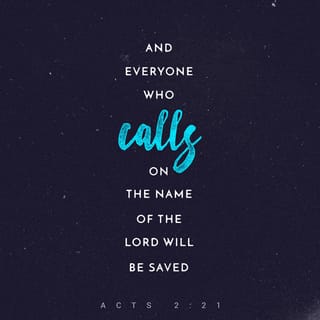 Acts 2:21 - ‘AND IT SHALL BE THAT EVERYONE WHO CALLS UPON THE NAME OF THE LORD [invoking, adoring, and worshiping the Lord Jesus] SHALL BE SAVED (rescued spiritually).’ [Joel 2:28-32]