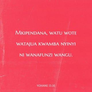 Yn 13:35 - Hivyo watu wote watatambua ya kuwa ninyi mmekuwa wanafunzi wangu, mkiwa na upendo ninyi kwa ninyi.