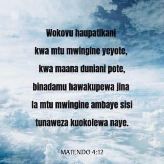 Matendo 4:12 - Wala hakuna wokovu katika mwingine awaye yote, kwa maana hakuna jina jingine chini ya mbingu walilopewa wanadamu litupasalo sisi kuokolewa kwalo.”