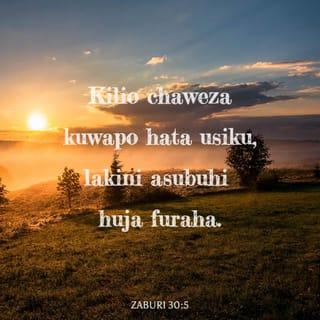 Zab 30:5 - Maana ghadhabu zake ni za kitambo kidogo,
Katika radhi yake mna uhai.
Huenda kilio huja kukaa usiku,
Lakini asubuhi huwa furaha.