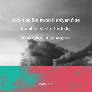 Mat 5:10 - Alabukúnfun li awọn ẹniti a ṣe inunibini si nitori ododo: nitori tiwọn ni ijọba ọrun.