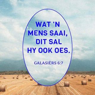GALASIËRS 6:7 - Moenie julleself mislei nie: God laat nie met Hom spot nie. Wat 'n mens saai, dit sal hy ook oes.