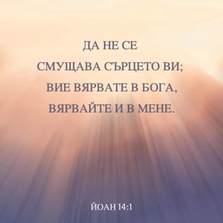ЙОАН 14:1 - Да не се смущава сърцето ви; вие вярвате в Бога, вярвайте и в Мене.