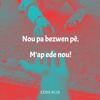 Ezayi 41:13 - Se mwen menm, Senyè a, ki Bondye nou!
M'ap pran men nou, m'ap di nou:
Nou pa bezwen pè. M'ap ede nou!