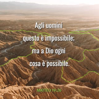 Vangelo secondo Matteo 19:26 - Gesú fissò lo sguardo su di loro e disse: «Agli uomini questo è impossibile; ma a Dio ogni cosa è possibile».