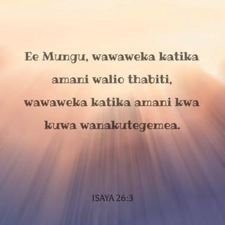 Isa 26:3 - Utamlinda yeye ambaye moyo wake umekutegemea
Katika amani kamilifu, kwa kuwa anakutumaini.