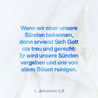 1. Johannes 1:9 - Doch wenn wir unsere Sünden bekennen, erweist Gott sich als treu und gerecht: Er vergibt uns unsere Sünden und reinigt uns von allem Unrecht, ´das wir begangen haben`.