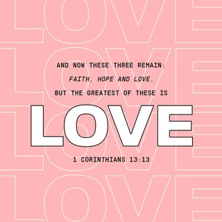 1 Corinthians 13:13 - Meanwhile these three remain: faith, hope, and love; and the greatest of these is love.
