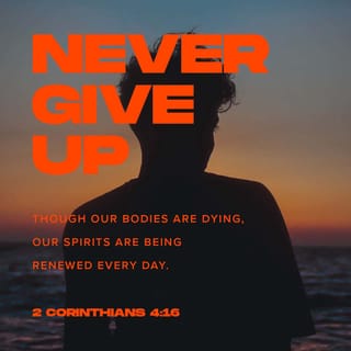 2 Corinthians 4:16-17 - Therefore we do not lose heart. Though outwardly we are wasting away, yet inwardly we are being renewed day by day. For our light and momentary troubles are achieving for us an eternal glory that far outweighs them all.
