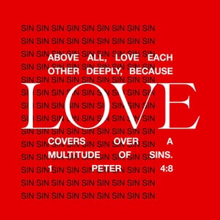 1 Peter 4:7-8 - The end of all things is near. Therefore be alert and of sober mind so that you may pray. Above all, love each other deeply, because love covers over a multitude of sins.