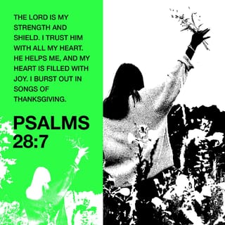 Psalms 28:7 - The LORD protects and defends me;
I trust in him.
He gives me help and makes me glad;
I praise him with joyful songs.