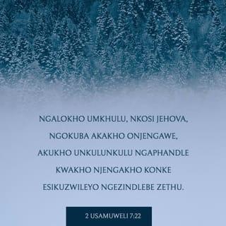 2 uSamuweli 7:22 - “Ngalokho umkhulu, Nkosi Jehova, ngokuba akakho onjengawe, akukho uNkulunkulu ngaphandle kwakho njengakho konke esikuzwileyo ngezindlebe zethu.