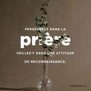 Colossiens 4:2 - Persévérez dans la prière, veillant en elle avec des actions de grâces