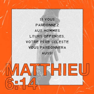 Matthieu 6:14 - Si vous pardonnez aux hommes leurs offenses, votre Père céleste vous pardonnera aussi