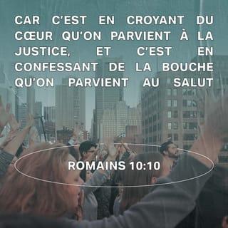 Romains 10:10 - Car c'est en croyant de cœur qu'on parvient à la justice, et c'est en confessant de bouche qu'on parvient au salut