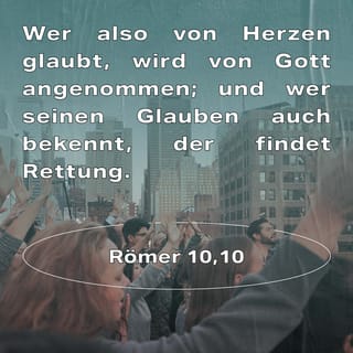 Römer 10:10 - Wer also von Herzen glaubt, wird von Gott angenommen; und wer seinen Glauben auch bekennt, der findet Rettung.
