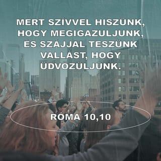 Róma 10:10 - Mert szívvel hiszünk az igazságra, szájjal teszünk pedig vallást az idvességre.