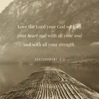 Deuteronomy 6:4-5 - Hear, O Israel: The LORD our God, the LORD is one. Love the LORD your God with all your heart and with all your soul and with all your strength.