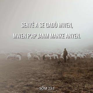 Sòm 23:1 - (1b) Senyè a se gadò mwen,
mwen p'ap janm manke anyen.