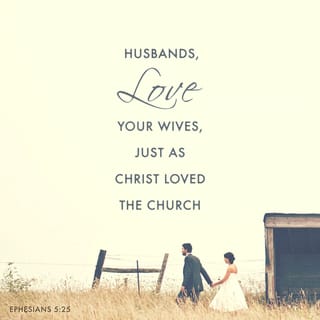 Ephesians 5:25 - Husbands, love your wives just as Christ loved the church and gave his life for it.