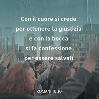Lettera ai Romani 10:10 - infatti con il cuore si crede per ottenere la giustizia e con la bocca si fa confessione per essere salvati.