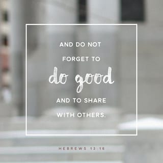 Hebrews 13:16 - But don’t forget to be doing good and sharing, for with such sacrifices God is well pleased.