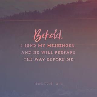 Malachi 3:1 - “I am about to send my messenger, who will clear the way before me. Indeed, the Lord you are seeking will suddenly come to his temple, and the messenger of the covenant, whom you long for, is certainly coming,” says the LORD who rules over all.