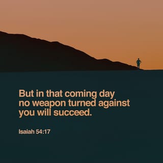 Isaiah 54:17 - “People will make weapons to fight against you, but their weapons will not defeat you. Some people will say things against you, but anyone who speaks against you will be proved wrong.”
The LORD says, “That is what my servants get! They get the good things that come from me, their LORD.