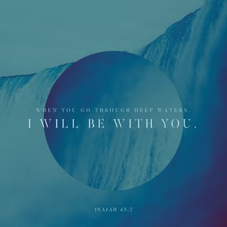 Isaiah 43:2 - When you pass through the waters, I will be with you,
and through the rivers, they shall not flow over you.
When you walk through fire, you shall not be burned,
and the flame shall not scorch you.