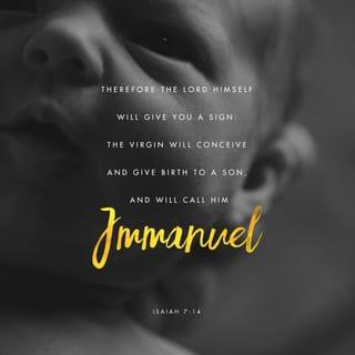 Isaiah 7:14 - Well then, the Lord himself will give you a sign: a young woman who is pregnant will have a son and will name him ‘Immanuel.’