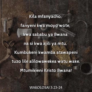 Kol 3:23 - Lo lote mfanyalo, lifanyeni kwa moyo, kama kwa Bwana, wala si kwa wanadamu
