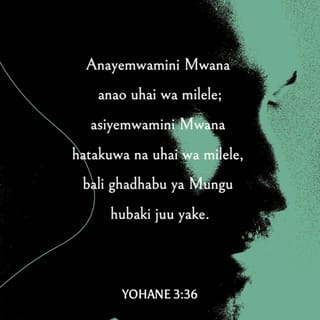 Yn 3:36 - Amwaminiye Mwana yuna uzima wa milele; asiyemwamini Mwana hataona uzima, bali ghadhabu ya Mungu inamkalia.