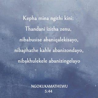 NgokukaMathewu 5:44 - Kepha mina ngithi kini: Thandani izitha zenu, nibabusise abaniqalekisayo, nibaphathe kahle abanizondayo, nibakhulekele abanizingelayo