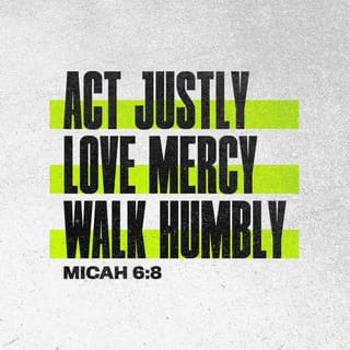 Micah 6:8 - He hath showed thee, O man, what is good; and what doth Jehovah require of thee, but to do justly, and to love kindness, and to walk humbly with thy God?