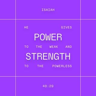 Isaiah 40:29-30 - He gives strength to the weary
and increases the power of the weak.
Even youths grow tired and weary,
and young men stumble and fall