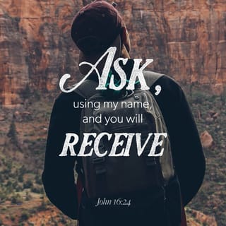 John 16:24 - till now ye did ask nothing in my name; ask, and ye shall receive, that your joy may be full.