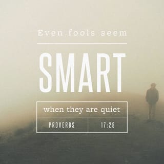 Proverbs 17:28 - Even a [callous, arrogant] fool, when he keeps silent, is considered wise;
When he closes his lips he is regarded as sensible (prudent, discreet) and a man of understanding.
