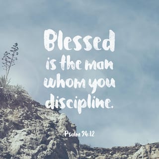 Psalms 94:12 - Joyful are those you discipline, LORD,
those you teach with your instructions.