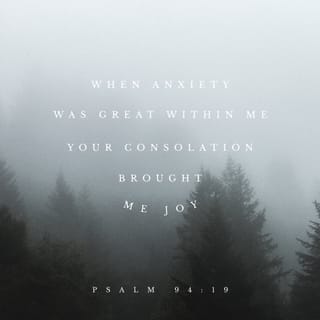 Psalms 94:17-19 - Unless the LORD had given me help,
I would soon have dwelt in the silence of death.
When I said, “My foot is slipping,”
your unfailing love, LORD, supported me.
When anxiety was great within me,
your consolation brought me joy.