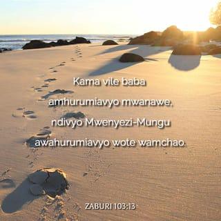 Zaburi 103:13 - Kama vile baba amhurumiavyo mwanawe,
ndivyo Mwenyezi-Mungu awahurumiavyo wote wamchao.