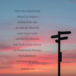 Zab 1:1 - Heri mtu yule asiyekwenda
Katika shauri la wasio haki;
Wala hakusimama katika njia ya wakosaji;
Wala hakuketi barazani pa wenye mizaha.