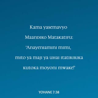 Yohana 7:38 - Yeyote aniaminiye mimi, kama Maandiko yasemavyo, vijito vya maji ya uzima vitatiririka ndani mwake.”