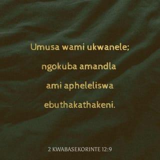2 kwabaseKorinte 12:9 - Yathi kimi: “Umusa wami ukwanele; ngokuba amandla ami apheleliswa ebuthakathakeni.” Ngakho kunalokho ngijabulela ukuzibonga ngobuthakathaka bami, ukuze amandla kaKristu ahlale phezu kwami.
