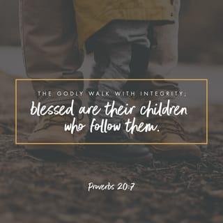 Proverbs 20:7 - The righteous walk in integrity—
happy are the children who follow them!