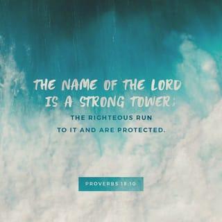 Proverbs 18:10 - The name of the Lord is a strong tower: the just runneth to it, and shall be exalted.