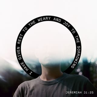Jeremiah 31:25 - For I satiate the weary souls and I replenish every languishing soul.