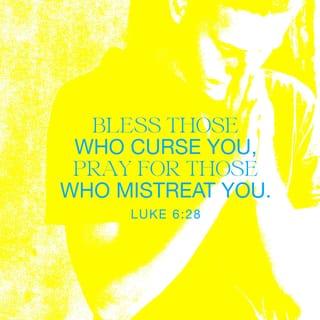 Luke 6:28 - bless those who curse you, and pray for those who mistreat you.