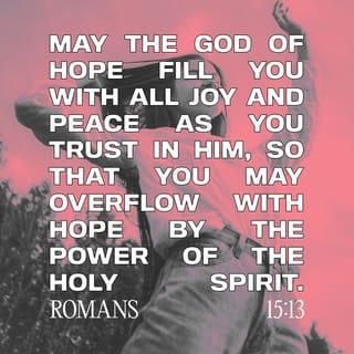 Romans 15:13 - May God, the source of hope, fill you with all joy and peace by means of your faith in him, so that your hope will continue to grow by the power of the Holy Spirit.